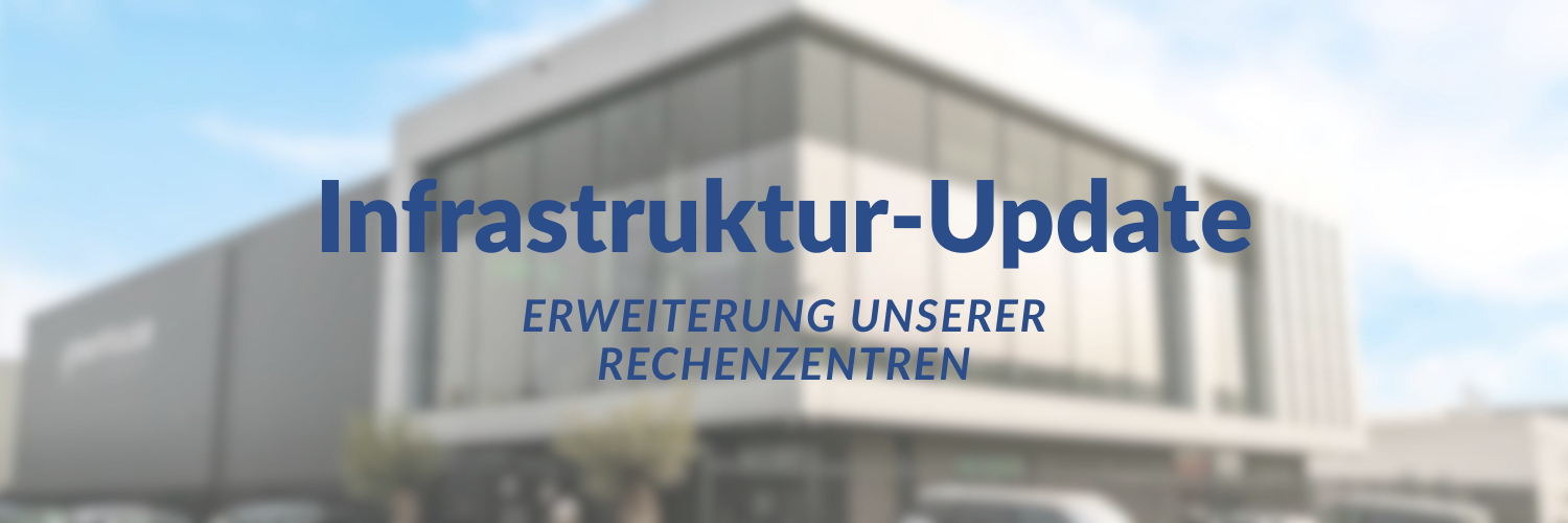Infrastruktur-Update: Erweiterung unserer Rechenzentrumsstandorte
